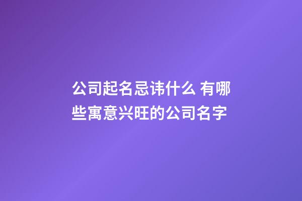 公司起名忌讳什么 有哪些寓意兴旺的公司名字-第1张-公司起名-玄机派